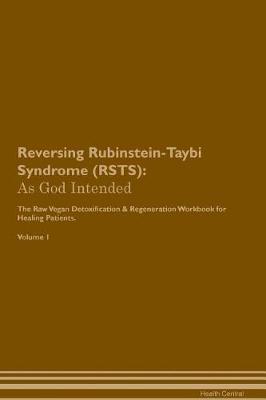 Reversing Rubinstein-Taybi Syndrome (RSTS): As God Intended The Raw Vegan Plant-Based Detoxification & Regeneration Workbook for Healing Patients. Volume 1
