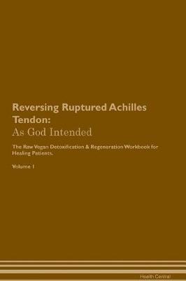Reversing Ruptured Achilles Tendon: As God Intended The Raw Vegan Plant-Based Detoxification & Regeneration Workbook for Healing Patients. Volume 1