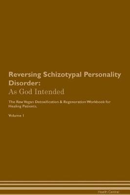 Reversing Schizotypal Personality Disorder: As God Intended The Raw Vegan Plant-Based Detoxification & Regeneration Workbook for Healing Patients. Volume 1
