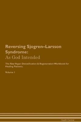 Reversing Sjogren-Larsson Syndrome: As God Intended The Raw Vegan Plant-Based Detoxification & Regeneration Workbook for Healing Patients. Volume 1