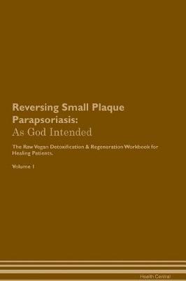 Reversing Small Plaque Parapsoriasis: As God Intended The Raw Vegan Plant-Based Detoxification & Regeneration Workbook for Healing Patients. Volume 1