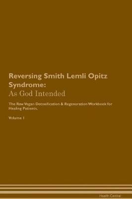 Reversing Smith Lemli Opitz Syndrome: As God Intended The Raw Vegan Plant-Based Detoxification & Regeneration Workbook for Healing Patients. Volume 1