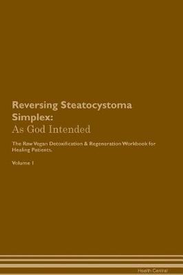 Reversing Steatocystoma Simplex: As God Intended The Raw Vegan Plant-Based Detoxification & Regeneration Workbook for Healing Patients. Volume 1