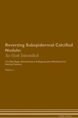 Reversing Subepidermal Calcified Nodule: As God Intended The Raw Vegan Plant-Based Detoxification & Regeneration Workbook for Healing Patients. Volume 1