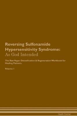 Reversing Sulfonamide Hypersensitivity Syndrome: As God Intended The Raw Vegan Plant-Based Detoxification & Regeneration Workbook for Healing Patients. Volume 1