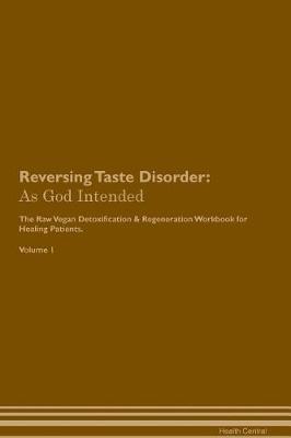 Reversing Taste Disorder: As God Intended The Raw Vegan Plant-Based Detoxification & Regeneration Workbook for Healing Patients. Volume 1