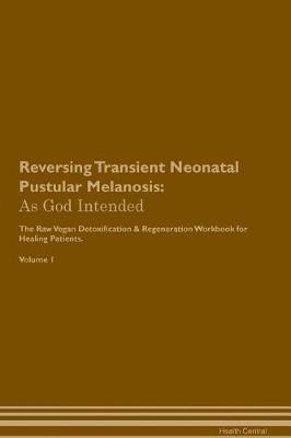 Reversing Transient Neonatal Pustular Melanosis: As God Intended The Raw Vegan Plant-Based Detoxification & Regeneration Workbook for Healing Patients. Volume 1