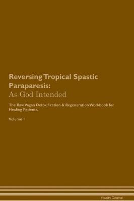 Reversing Tropical Spastic Paraparesis: As God Intended The Raw Vegan Plant-Based Detoxification & Regeneration Workbook for Healing Patients. Volume 1
