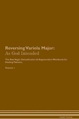 Reversing Variola Major: As God Intended The Raw Vegan Plant-Based Detoxification & Regeneration Workbook for Healing Patients. Volume 1