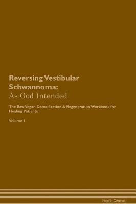 Reversing Vestibular Schwannoma: As God Intended The Raw Vegan Plant-Based Detoxification & Regeneration Workbook for Healing Patients. Volume 1