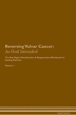 Reversing Vulvar Cancer: As God Intended The Raw Vegan Plant-Based Detoxification & Regeneration Workbook for Healing Patients. Volume 1
