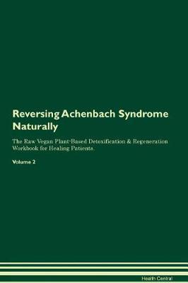 Reversing Achenbach Syndrome Naturally The Raw Vegan Plant-Based Detoxification & Regeneration Workbook for Healing Patients. Volume 2