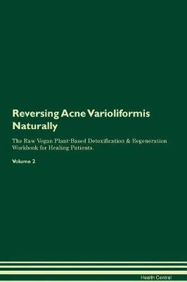 Reversing Acne Varioliformis Naturally The Raw Vegan Plant-Based Detoxification & Regeneration Workbook for Healing Patients. Volume 2