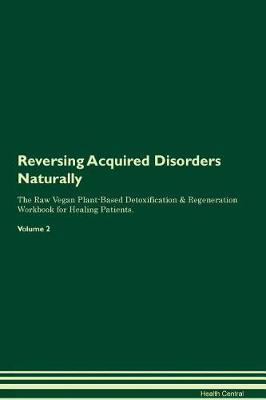 Reversing Acquired Disorders Naturally The Raw Vegan Plant-Based Detoxification & Regeneration Workbook for Healing Patients. Volume 2