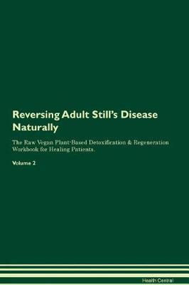 Reversing Adult Still's Disease Naturally The Raw Vegan Plant-Based Detoxification & Regeneration Workbook for Healing Patients. Volume 2