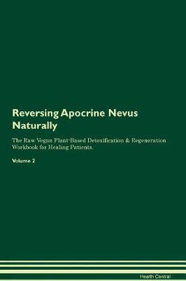 Reversing Apocrine Nevus Naturally The Raw Vegan Plant-Based Detoxification & Regeneration Workbook for Healing Patients. Volume 2