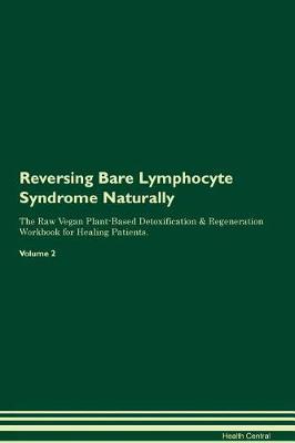 Reversing Bare Lymphocyte Syndrome Naturally The Raw Vegan Plant-Based Detoxification & Regeneration Workbook for Healing Patients. Volume 2