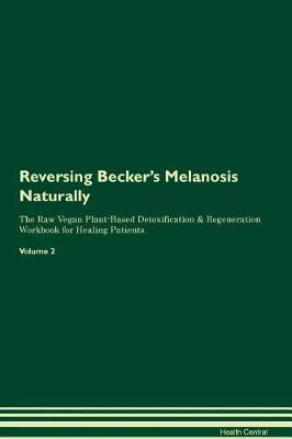 Reversing Becker's Melanosis Naturally The Raw Vegan Plant-Based Detoxification & Regeneration Workbook for Healing Patients. Volume 2