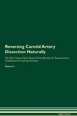 Reversing Carotid Artery Dissection Naturally The Raw Vegan Plant-Based Detoxification & Regeneration Workbook for Healing Patients. Volume 2