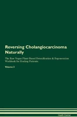 Reversing Cholangiocarcinoma Naturally The Raw Vegan Plant-Based Detoxification & Regeneration Workbook for Healing Patients. Volume 2