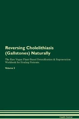 Reversing Cholelithiasis (Gallstones) Naturally The Raw Vegan Plant-Based Detoxification & Regeneration Workbook for Healing Patients. Volume 2