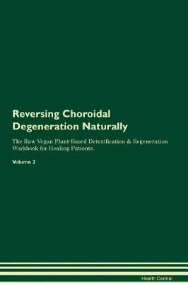 Reversing Choroidal Degeneration Naturally The Raw Vegan Plant-Based Detoxification & Regeneration Workbook for Healing Patients. Volume 2
