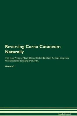 Reversing Cornu Cutaneum Naturally The Raw Vegan Plant-Based Detoxification & Regeneration Workbook for Healing Patients. Volume 2
