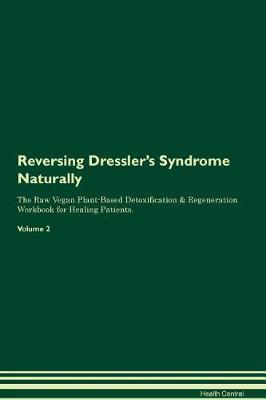 Reversing Dressler's Syndrome Naturally The Raw Vegan Plant-Based Detoxification & Regeneration Workbook for Healing Patients. Volume 2