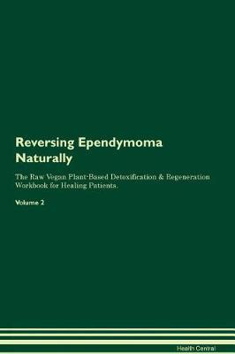 Reversing Ependymoma Naturally The Raw Vegan Plant-Based Detoxification & Regeneration Workbook for Healing Patients. Volume 2