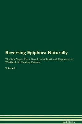 Reversing Epiphora Naturally The Raw Vegan Plant-Based Detoxification & Regeneration Workbook for Healing Patients. Volume 2