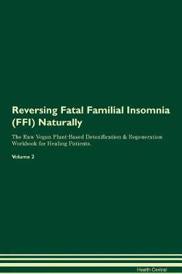 Reversing Fatal Familial Insomnia (FFI) Naturally The Raw Vegan Plant-Based Detoxification & Regeneration Workbook for Healing Patients. Volume 2