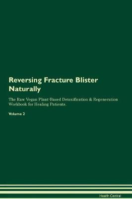 Reversing Fracture Blister Naturally The Raw Vegan Plant-Based Detoxification & Regeneration Workbook for Healing Patients. Volume 2