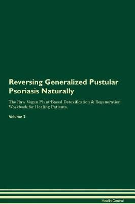 Reversing Generalized Pustular Psoriasis Naturally The Raw Vegan Plant-Based Detoxification & Regeneration Workbook for Healing Patients. Volume 2