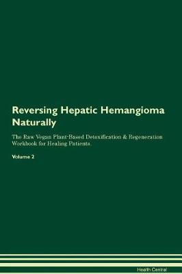 Reversing Hepatic Hemangioma Naturally The Raw Vegan Plant-Based Detoxification & Regeneration Workbook for Healing Patients. Volume 2