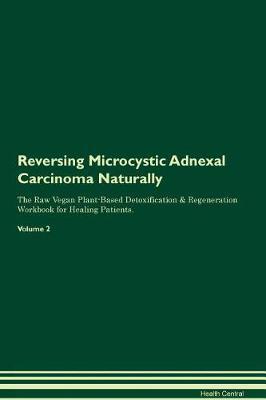 Reversing Microcystic Adnexal Carcinoma Naturally The Raw Vegan Plant-Based Detoxification & Regeneration Workbook for Healing Patients. Volume 2