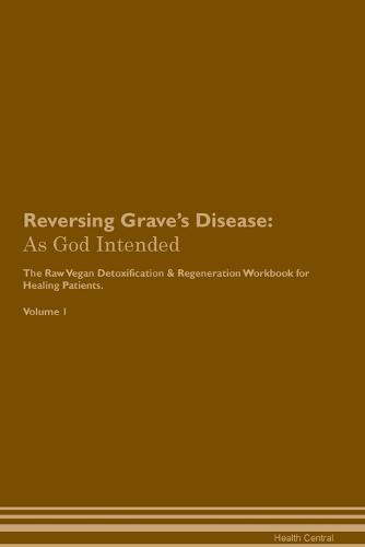 Reversing Grave's Disease: As God Intended The Raw Vegan Plant-Based Detoxification & Regeneration Workbook for Healing Patients. Volume 1