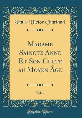 Madame Saincte Anne Et Son Culte Au Moyen  ge, Vol. 2 (Classic Reprint)