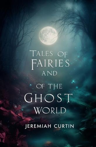 Tales of Fairies and of the Ghost World: Collected From Oral Tradition in South-West Munster