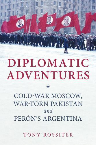 Diplomatic Adventures: Cold-War Moscow, War-torn Pakistan and Perón's Argentina