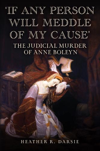 'If Any Person Will Meddle of My Cause': The Judicial Murder of Anne Boleyn