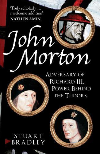John Morton: Adversary of Richard III, Power Behind the Tudors