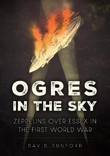 Ogres in the Sky: Zeppelins Over Essex in the First World War