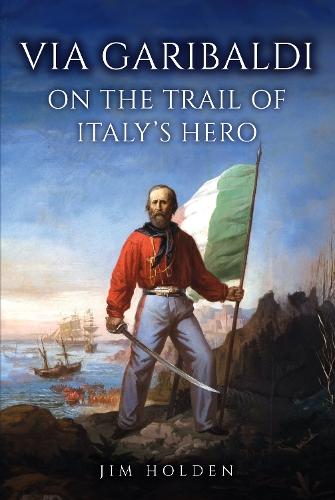 Via Garibaldi: On the Trail of Italy's Hero