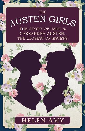 The Austen Girls: The Story of Jane & Cassandra Austen, the Closest of Sisters