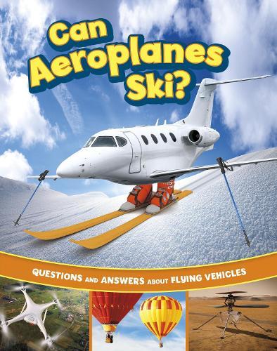 Can Aeroplanes Ski?: Questions and Answers About Flying Vehicles