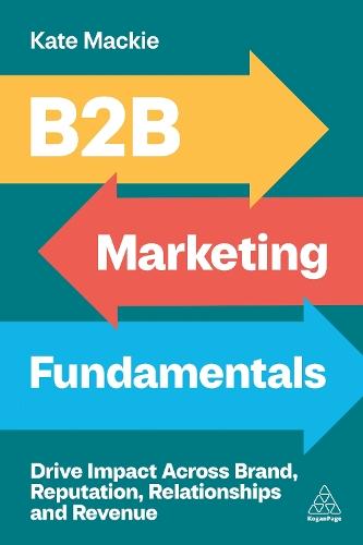 B2B Marketing Fundamentals: Drive Impact Across Brand, Reputation, Relationships and Revenue