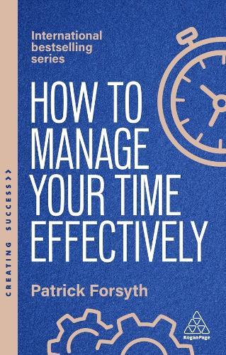 How to Manage Your Time Effectively: Be Organized, Productive and Get Things Done