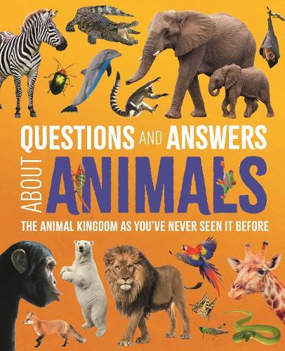 Questions and Answers About Animals: The Animal Kingdom as You've Never Seen It Before
