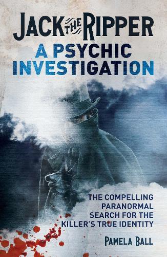 Jack the Ripper: A Psychic Investigation: The Compelling Paranormal Search for the Killer's True Identity