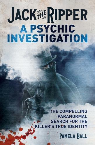 Jack the Ripper: A Psychic Investigation: The Compelling Paranormal Search for the Killer's True Identity